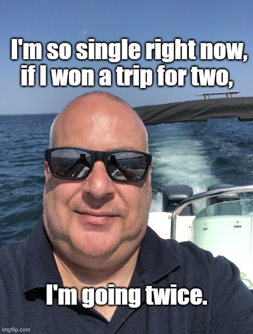 Single | I'm so single right now, if I won a trip for two, I'm going twice. | image tagged in single,trip,won,for two,myself | made w/ Imgflip meme maker
