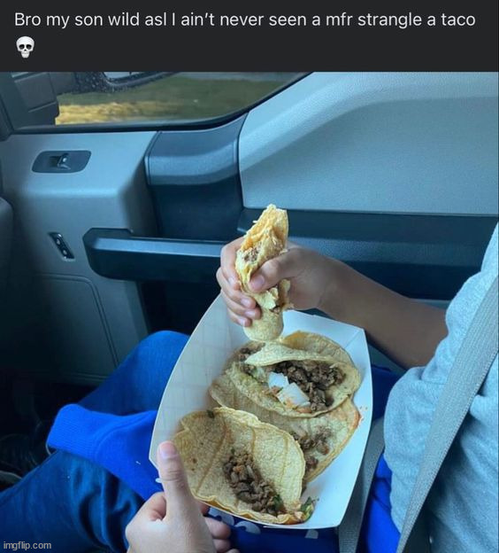 Mf gripped his taco | image tagged in memes,funny | made w/ Imgflip meme maker