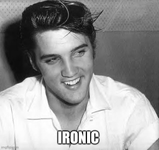 IRONIC | image tagged in elvis laugh | made w/ Imgflip meme maker