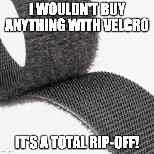 VELCRO | I WOULDN'T BUY ANYTHING WITH VELCRO; IT'S A TOTAL RIP-OFF! | image tagged in velcro theory | made w/ Imgflip meme maker