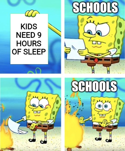 Spongebob Burning Paper | SCHOOLS; KIDS NEED 9 HOURS OF SLEEP; SCHOOLS | image tagged in spongebob burning paper | made w/ Imgflip meme maker