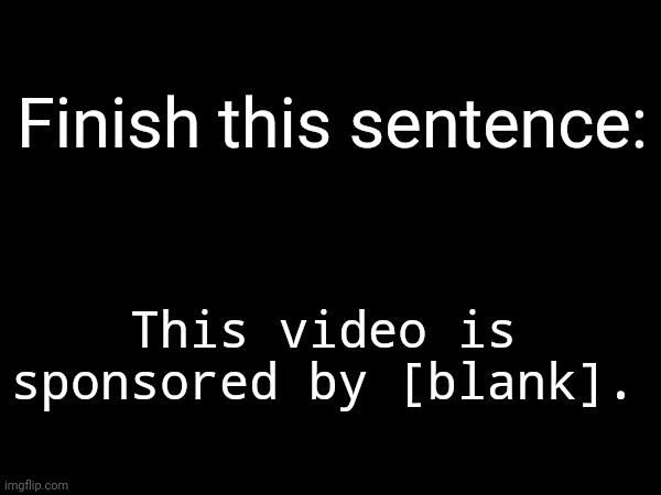 Let's see | Finish this sentence:; This video is sponsored by [blank]. | made w/ Imgflip meme maker
