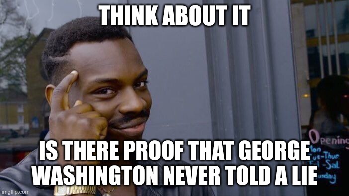 Roll Safe Think About It | THINK ABOUT IT; IS THERE PROOF THAT GEORGE WASHINGTON NEVER TOLD A LIE | image tagged in memes,roll safe think about it | made w/ Imgflip meme maker