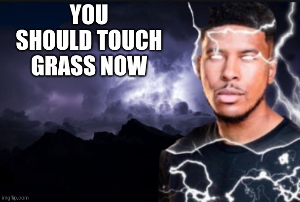 You should kill yourself now | YOU SHOULD TOUCH GRASS NOW | image tagged in you should kill yourself now | made w/ Imgflip meme maker