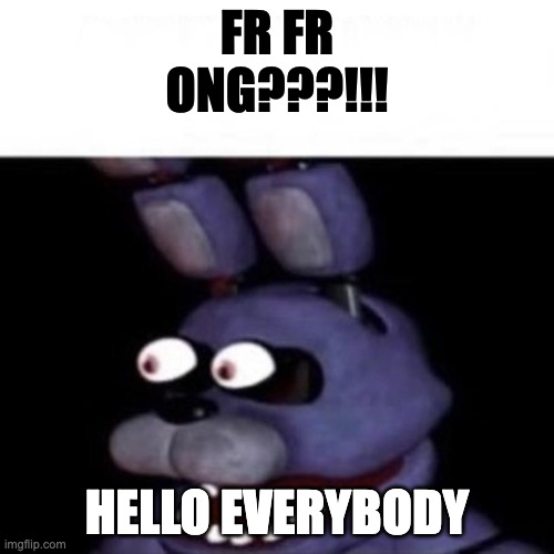 wassup | FR FR ONG???!!! HELLO EVERYBODY | image tagged in bonnie eye pop | made w/ Imgflip meme maker