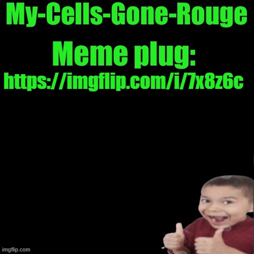 My-Cells-Gone-Rouge’s meme plug | https://imgflip.com/i/7x8z6c | image tagged in my-cells-gone-rouge s meme plug | made w/ Imgflip meme maker