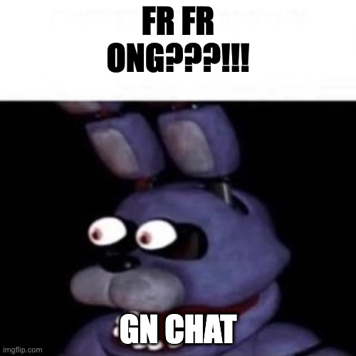 oldass img cos why not | FR FR ONG???!!! GN CHAT | image tagged in bonnie eye pop | made w/ Imgflip meme maker