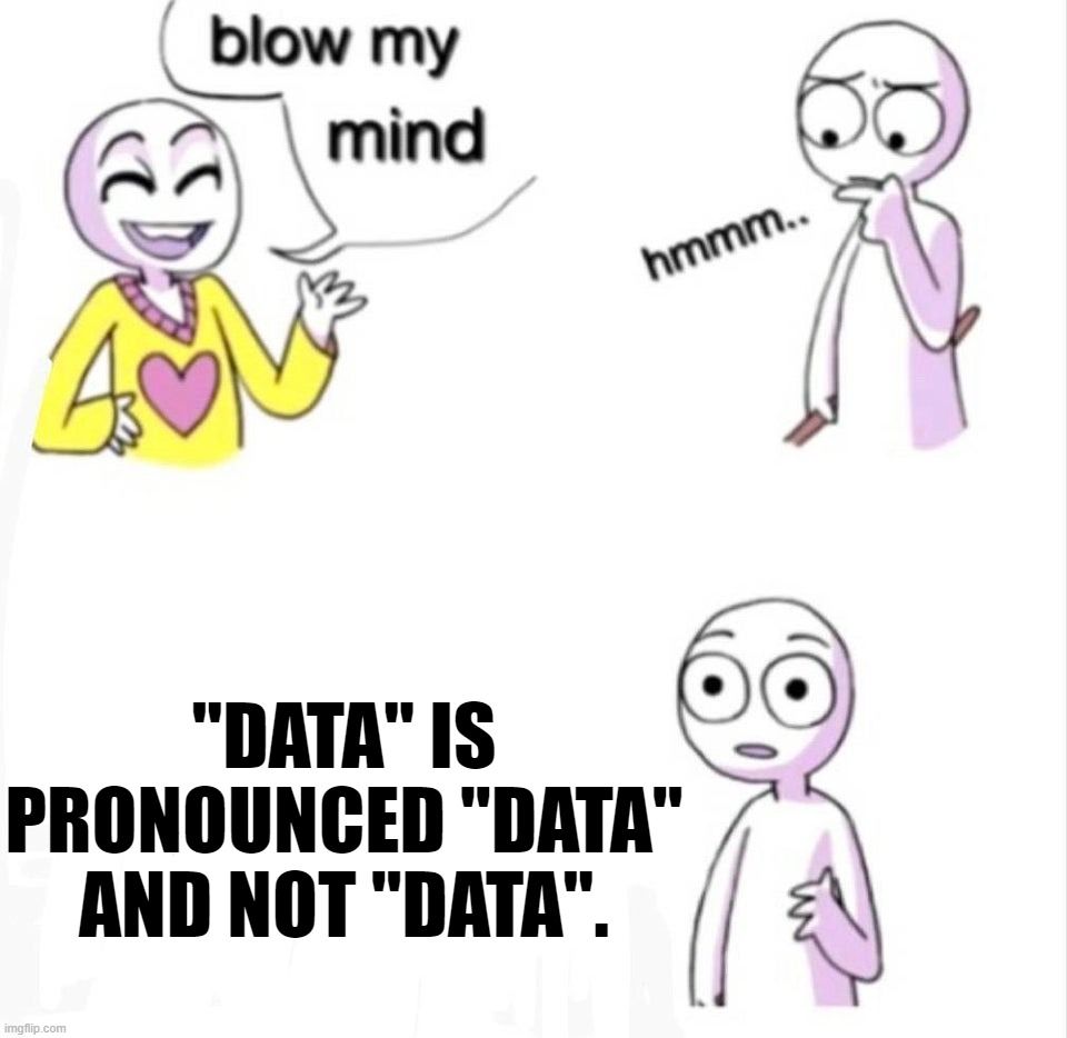 blow my mind | "DATA" IS PRONOUNCED "DATA" AND NOT "DATA". | image tagged in blow my mind | made w/ Imgflip meme maker