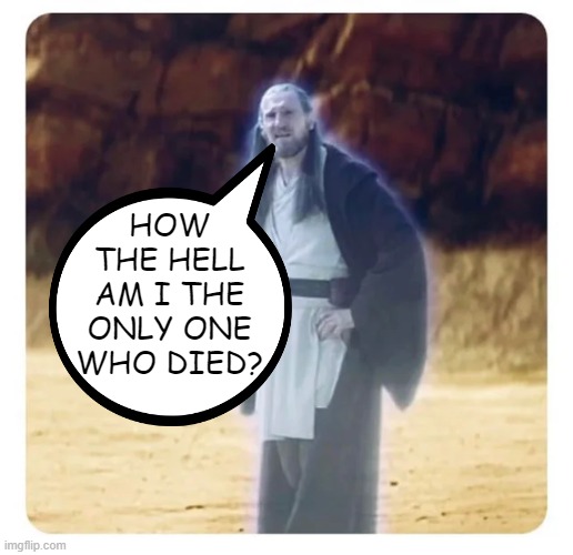 When Seemingly Everyone Survives Being Stabbed by a Lightsaber Now | HOW THE HELL AM I THE ONLY ONE WHO DIED? | image tagged in qui gon jinn | made w/ Imgflip meme maker