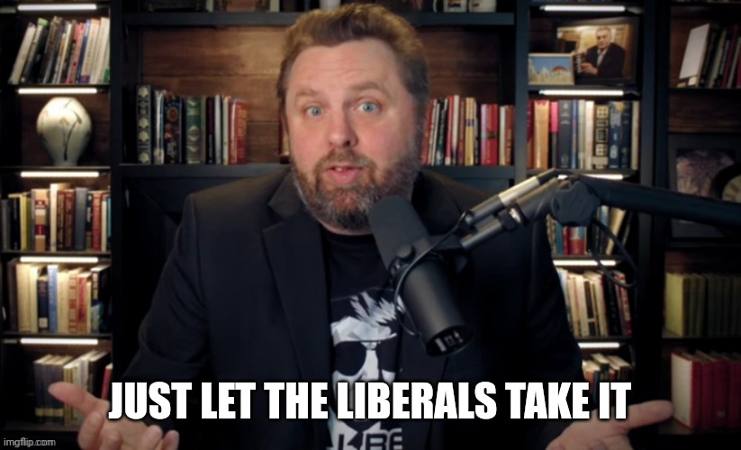 JUST LET THE LIBERALS TAKE IT | made w/ Imgflip meme maker