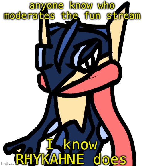 Greninja (drawn by Nugget) | anyone know who moderates the fun stream; I know RHYKAHNE does | image tagged in greninja drawn by nugget | made w/ Imgflip meme maker