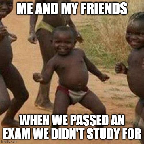 schoool | ME AND MY FRIENDS; WHEN WE PASSED AN EXAM WE DIDN'T STUDY FOR | image tagged in memes,third world success kid | made w/ Imgflip meme maker