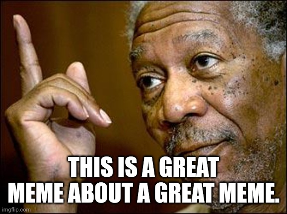 This Morgan Freeman | THIS IS A GREAT MEME ABOUT A GREAT MEME. | image tagged in this morgan freeman | made w/ Imgflip meme maker