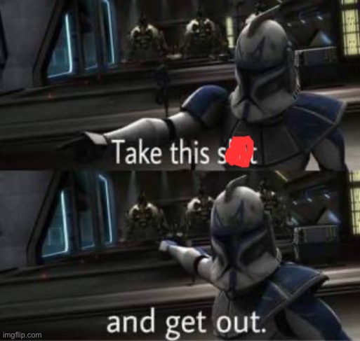 Take this shit and get out | image tagged in take this shit and get out | made w/ Imgflip meme maker