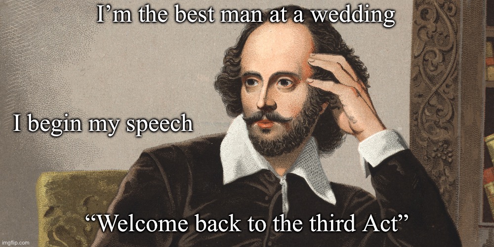 Act III of married life | I’m the best man at a wedding; I begin my speech; “Welcome back to the third Act” | image tagged in hey girl shakespeare,wedding,life | made w/ Imgflip meme maker