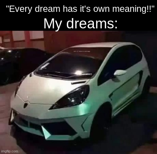 its gonna take me a while to decode this one | "Every dream has it's own meaning!!"; My dreams: | image tagged in mitsubishi gallardo,dumb dreams,meme | made w/ Imgflip meme maker