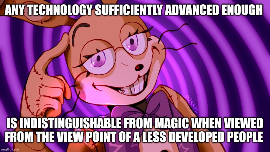 Technically technology is magic | ANY TECHNOLOGY SUFFICIENTLY ADVANCED ENOUGH; IS INDISTINGUISHABLE FROM MAGIC WHEN VIEWED FROM THE VIEW POINT OF A LESS DEVELOPED PEOPLE | image tagged in roll safe glitchtrap | made w/ Imgflip meme maker