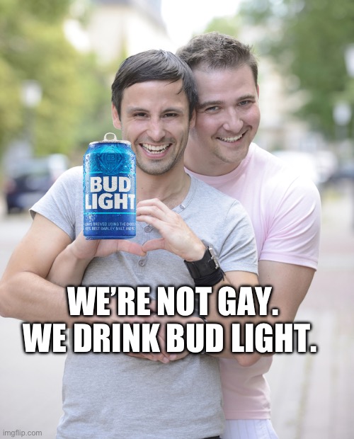 Bud Light | WE’RE NOT GAY. WE DRINK BUD LIGHT. | image tagged in gay couple | made w/ Imgflip meme maker