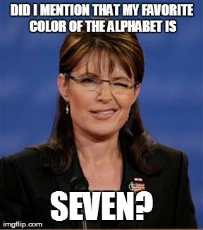 DID I MENTION THAT MY FAVORITE COLOR OF THE ALPHABET IS SEVEN? | image tagged in funny,sarah palin | made w/ Imgflip meme maker