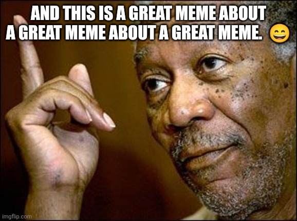 This Morgan Freeman | AND THIS IS A GREAT MEME ABOUT A GREAT MEME ABOUT A GREAT MEME.  ? | image tagged in this morgan freeman | made w/ Imgflip meme maker