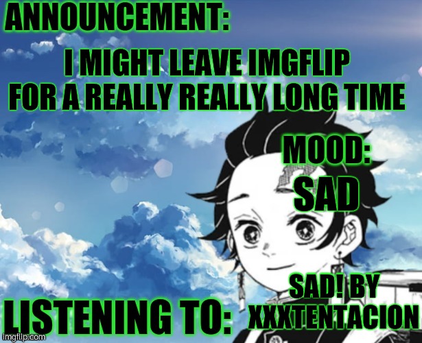 My announcement Template | I MIGHT LEAVE IMGFLIP FOR A REALLY REALLY LONG TIME; SAD; SAD! BY XXXTENTACION | image tagged in my announcement template | made w/ Imgflip meme maker