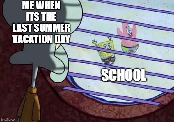 school is just a prison with work to do | ME WHEN ITS THE LAST SUMMER VACATION DAY; SCHOOL | image tagged in squidward window | made w/ Imgflip meme maker
