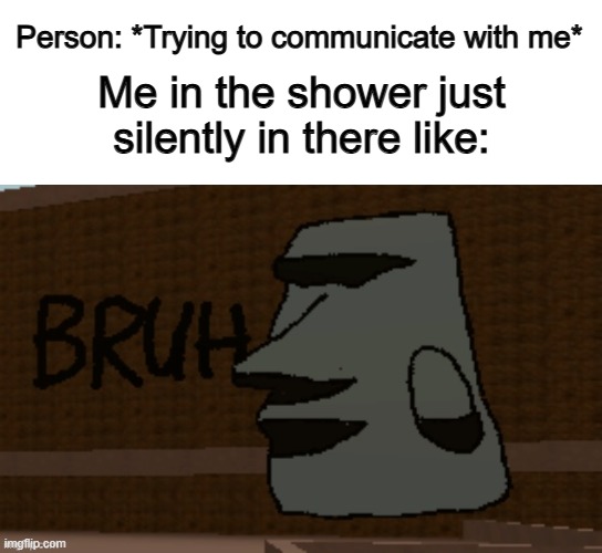 Can I just have some privacy...? | Person: *Trying to communicate with me*; Me in the shower just silently in there like: | image tagged in uwudactyl | made w/ Imgflip meme maker