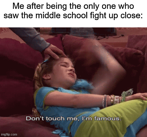 Has this happened to you? (￣▽￣)" | Me after being the only one who saw the middle school fight up close: | image tagged in don't touch me i'm famous,memes,funny,true story,relatable memes,school | made w/ Imgflip meme maker