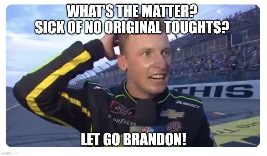 Let’s Go, Brandon! | WHAT'S THE MATTER?  SICK OF NO ORIGINAL TOUGHTS? LET GO BRANDON! | image tagged in let s go brandon | made w/ Imgflip meme maker