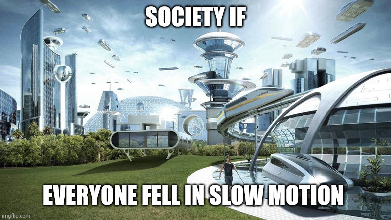 If everyone fell in slow motion | SOCIETY IF; EVERYONE FELL IN SLOW MOTION | image tagged in the future world if | made w/ Imgflip meme maker