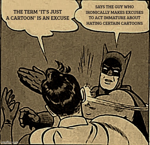 those who get defensive over their opinion have ironic excuses | THE TERM "IT'S JUST A CARTOON" IS AN EXCUSE; SAYS THE GUY WHO IRONICALLY MAKES EXCUSES TO ACT IMMATURE ABOUT HATING CERTAIN CARTOONS | image tagged in memes,batman slapping robin | made w/ Imgflip meme maker