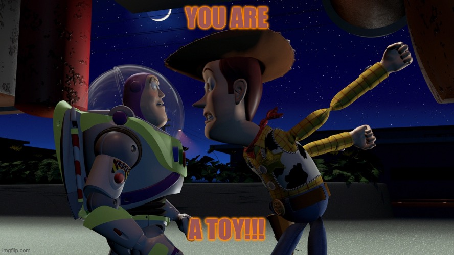 YOU ARE A TOY!!! | YOU ARE; A TOY!!! | image tagged in you are a toy | made w/ Imgflip meme maker