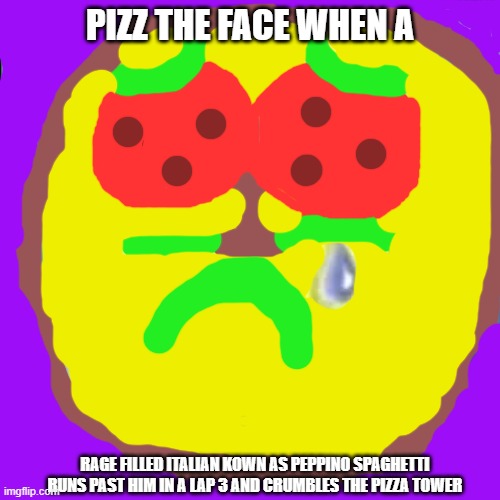 Pizz the face when | PIZZ THE FACE WHEN A; RAGE FILLED ITALIAN KOWN AS PEPPINO SPAGHETTI RUNS PAST HIM IN A LAP 3 AND CRUMBLES THE PIZZA TOWER | image tagged in sad spongebob | made w/ Imgflip meme maker