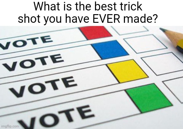 Meme #3,456 | What is the best trick shot you have EVER made? | image tagged in political poll,poll,memes,trick shot,question,hmmm | made w/ Imgflip meme maker