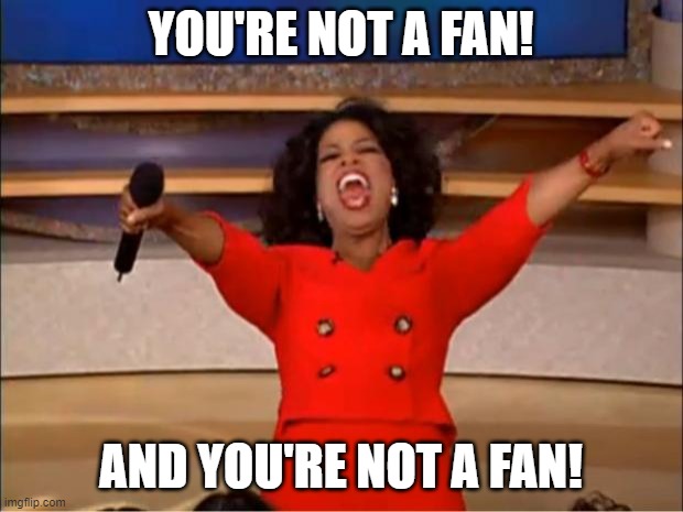 Oprah You Get A | YOU'RE NOT A FAN! AND YOU'RE NOT A FAN! | image tagged in memes,oprah you get a | made w/ Imgflip meme maker
