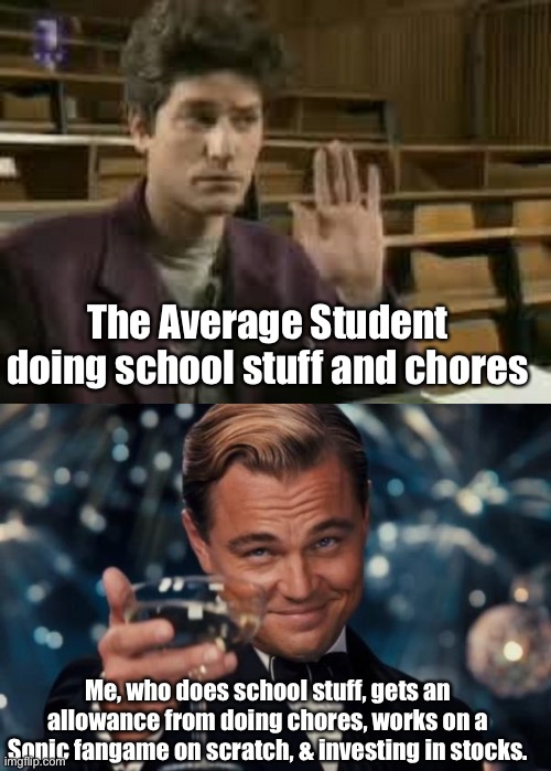Greenlight | The Average Student doing school stuff and chores; Me, who does school stuff, gets an allowance from doing chores, works on a Sonic fangame on scratch, & investing in stocks. | image tagged in student,memes,leonardo dicaprio cheers | made w/ Imgflip meme maker