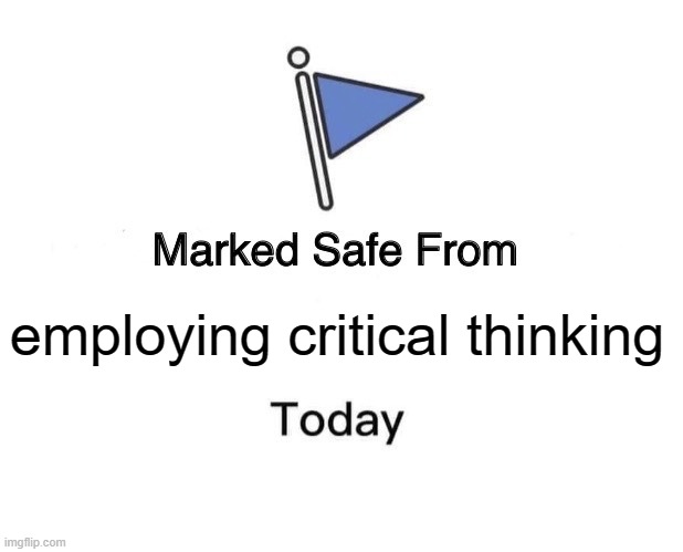Marked Safe From Meme | employing critical thinking | image tagged in memes,marked safe from | made w/ Imgflip meme maker