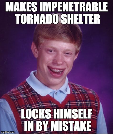 Bad Luck Brian | MAKES IMPENETRABLE TORNADO SHELTER LOCKS HIMSELF IN BY MISTAKE | image tagged in memes,bad luck brian | made w/ Imgflip meme maker