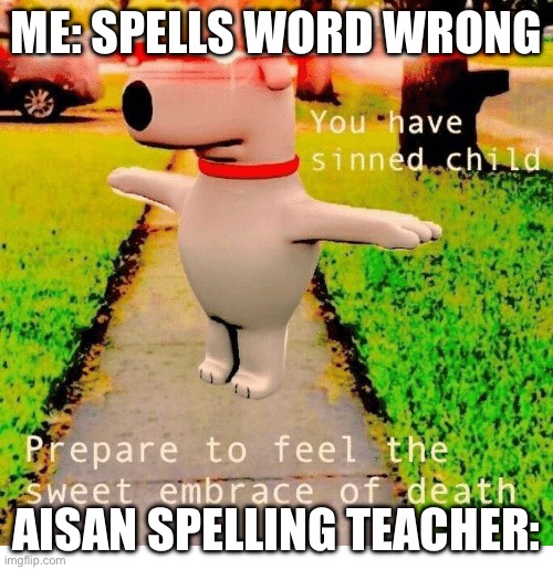 Fr tho | ME: SPELLS WORD WRONG; AISAN SPELLING TEACHER: | image tagged in you have sinned child prepare to feel the sweet embrace of death | made w/ Imgflip meme maker