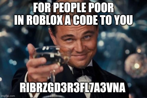 your welcome | FOR PEOPLE POOR IN ROBLOX A CODE TO YOU; RIBRZGD3R3FL7A3VNA | image tagged in memes,leonardo dicaprio cheers | made w/ Imgflip meme maker