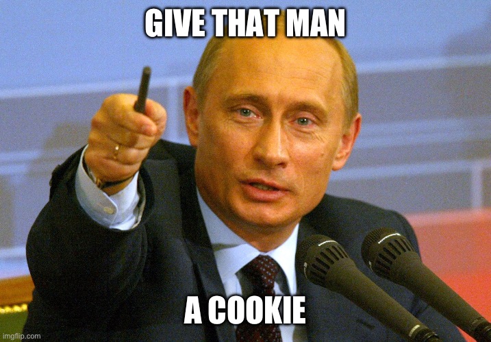 Putin "Give that man a Cookie" | GIVE THAT MAN A COOKIE | image tagged in putin give that man a cookie | made w/ Imgflip meme maker