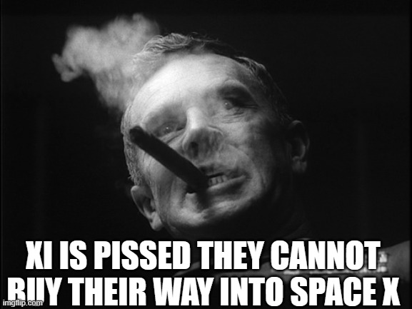 General Ripper (Dr. Strangelove) | XI IS PISSED THEY CANNOT BUY THEIR WAY INTO SPACE X | image tagged in general ripper dr strangelove | made w/ Imgflip meme maker