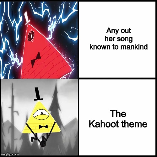 Man, it’s a banger :D | Any out her song known to mankind; Any other song known to mankind; The Kahoot theme; The Kahoot theme | image tagged in bill cipher drake | made w/ Imgflip meme maker