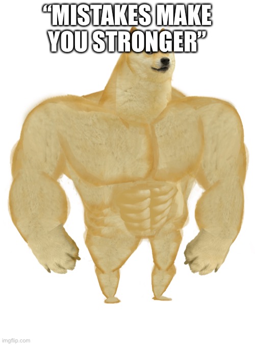 Swole Doge | “MISTAKES MAKE YOU STRONGER” | image tagged in swole doge | made w/ Imgflip meme maker