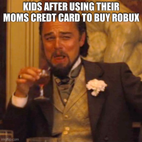 what kids do when they get Robux... | KIDS AFTER USING THEIR MOMS CREDT CARD TO BUY ROBUX | image tagged in memes,laughing leo,roblox,funny,robux,gaming | made w/ Imgflip meme maker