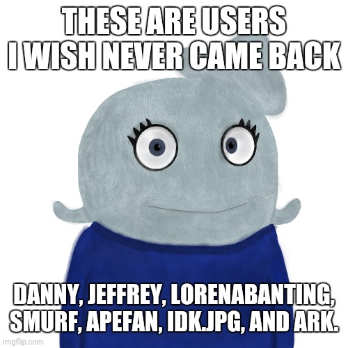 If they do, they are going to get the out | THESE ARE USERS I WISH NEVER CAME BACK; DANNY, JEFFREY, LORENABANTING, SMURF, APEFAN, IDK.JPG, AND ARK. | image tagged in blueworld twitter | made w/ Imgflip meme maker