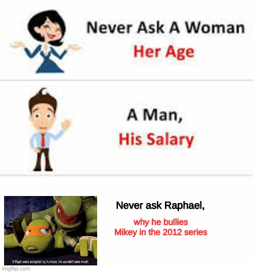 Never ask Raphael... | Never ask Raphael, why he bullies Mikey in the 2012 series | image tagged in never ask a woman her age | made w/ Imgflip meme maker