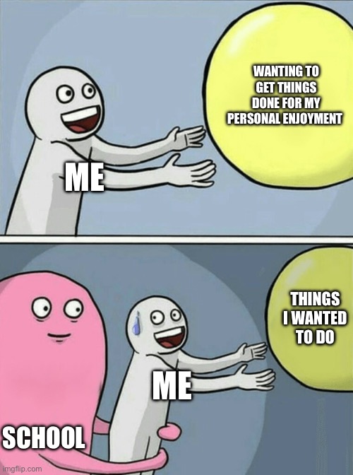 Yea baby | WANTING TO GET THINGS DONE FOR MY PERSONAL ENJOYMENT; ME; THINGS I WANTED TO DO; ME; SCHOOL | image tagged in memes,running away balloon | made w/ Imgflip meme maker