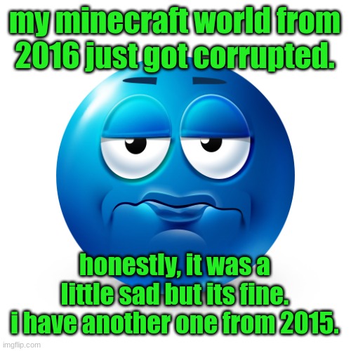 Frustrate | my minecraft world from 2016 just got corrupted. honestly, it was a little sad but its fine. i have another one from 2015. | image tagged in frustrate | made w/ Imgflip meme maker