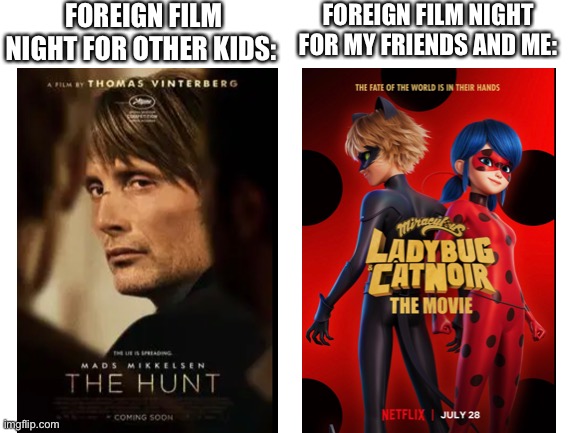 Anyone else? | FOREIGN FILM NIGHT FOR OTHER KIDS:; FOREIGN FILM NIGHT FOR MY FRIENDS AND ME: | image tagged in blank white template | made w/ Imgflip meme maker